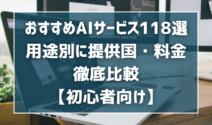 おすすめAIサービス118選｜用途別に提供国・料金までを徹底比較【初心者向け】