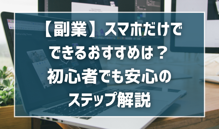 【副業】スマホだけでできるおすすめは？初心者でも安心のステップ解説