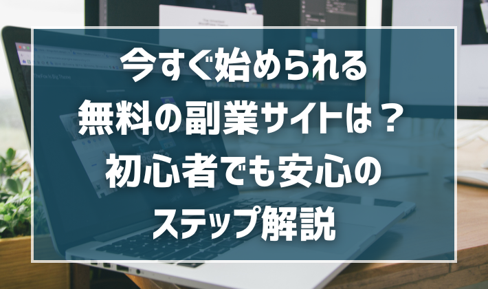 今すぐ始められる無料の副業サイトは？初心者でも安心のステップ解説