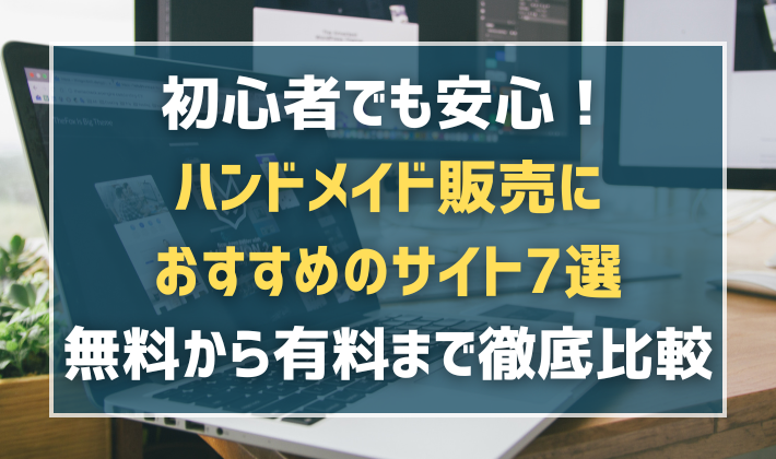 初心者でも安心！ハンドメイド販売におすすめのサイト7選【無料から有料まで徹底比較】