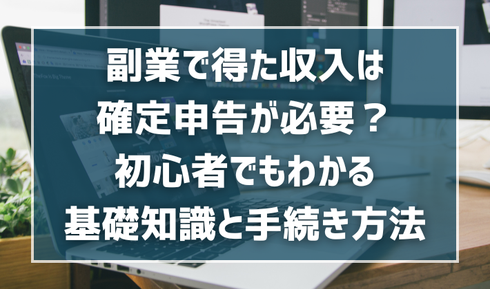 副業で得た収入は確定申告が必要？初心者でもわかる基礎知識と手続き方法